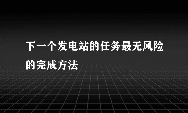 下一个发电站的任务最无风险的完成方法