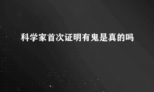 科学家首次证明有鬼是真的吗