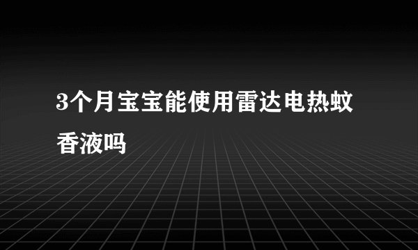 3个月宝宝能使用雷达电热蚊香液吗