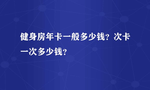 健身房年卡一般多少钱？次卡一次多少钱？