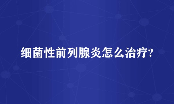 细菌性前列腺炎怎么治疗?