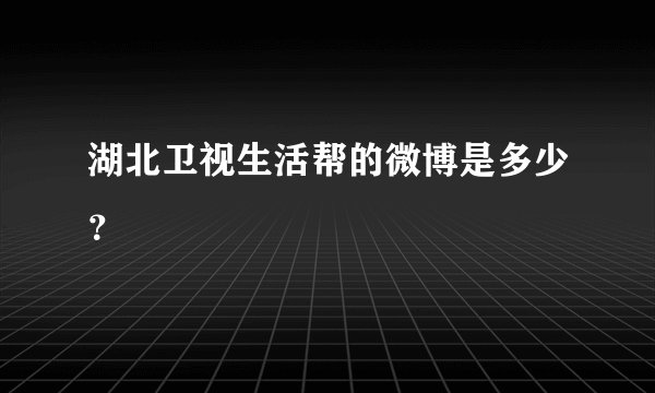 湖北卫视生活帮的微博是多少？
