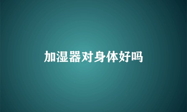 加湿器对身体好吗