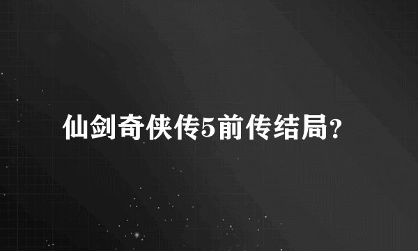 仙剑奇侠传5前传结局？