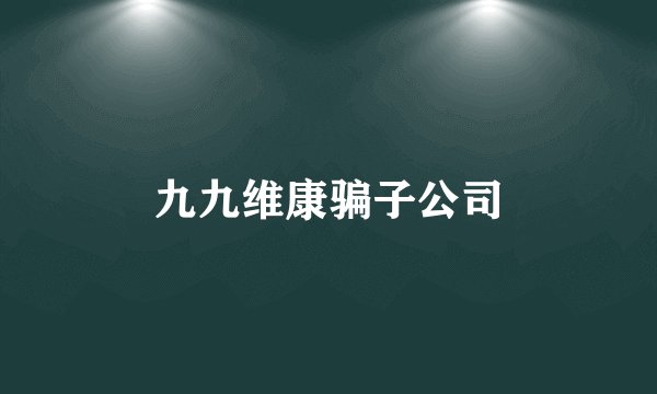 九九维康骗子公司