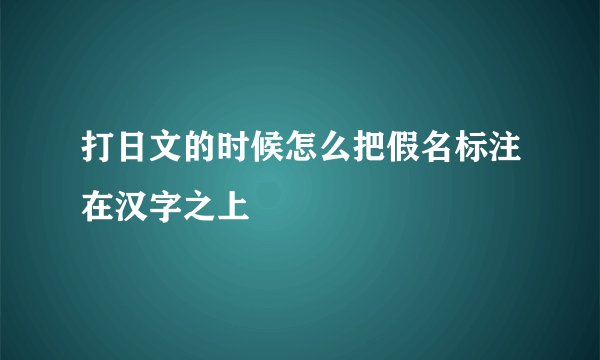 打日文的时候怎么把假名标注在汉字之上
