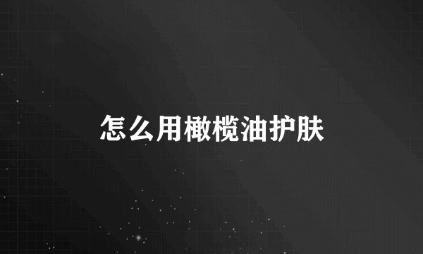 怎么用橄榄油护肤