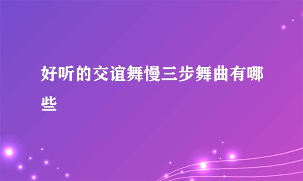 好听的交谊舞慢三步舞曲有哪些
