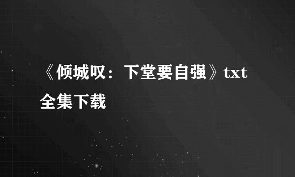 《倾城叹：下堂要自强》txt全集下载
