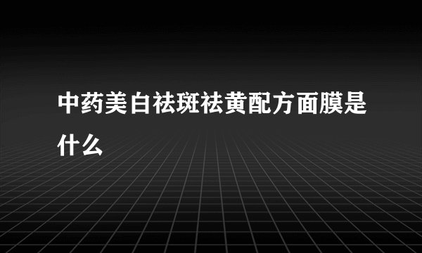 中药美白祛斑祛黄配方面膜是什么