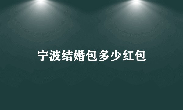 宁波结婚包多少红包