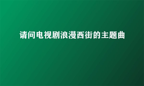 请问电视剧浪漫西街的主题曲