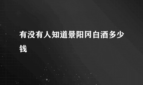有没有人知道景阳冈白酒多少钱