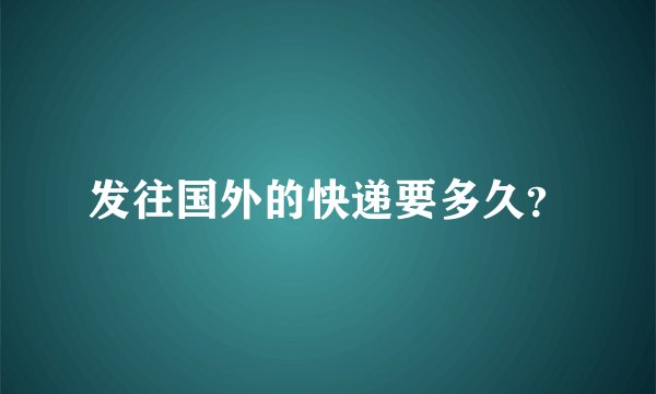 发往国外的快递要多久?