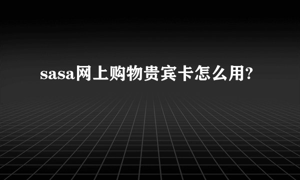 sasa网上购物贵宾卡怎么用?