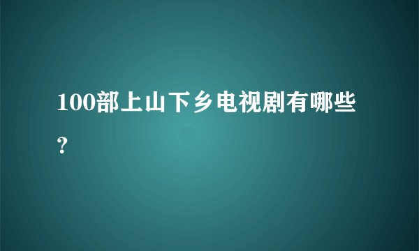 100部上山下乡电视剧有哪些？