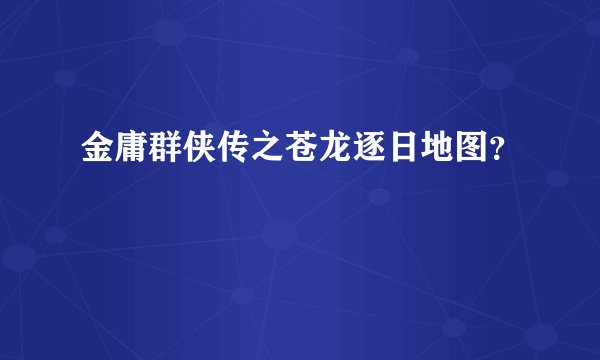 金庸群侠传之苍龙逐日地图？
