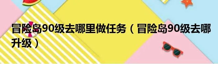 冒险岛90级去哪里做任务（冒险岛90级去哪升级）