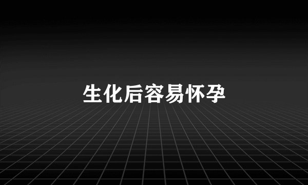 生化后容易怀孕
