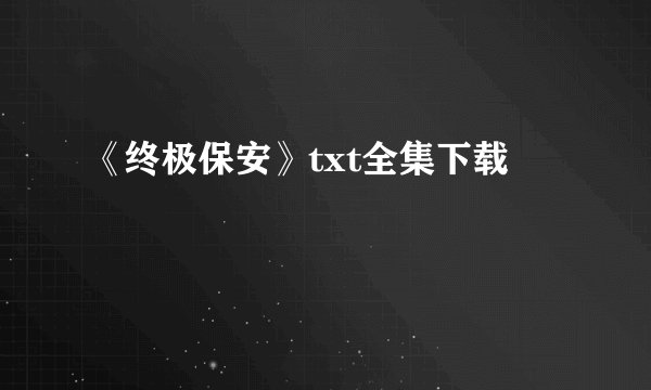 《终极保安》txt全集下载