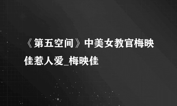 《第五空间》中美女教官梅映佳惹人爱_梅映佳