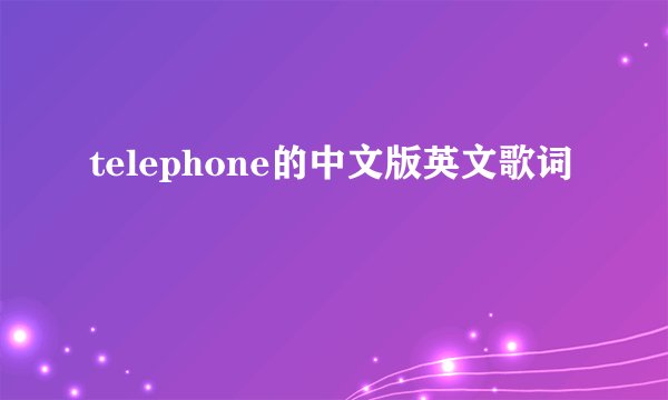 telephone的中文版英文歌词