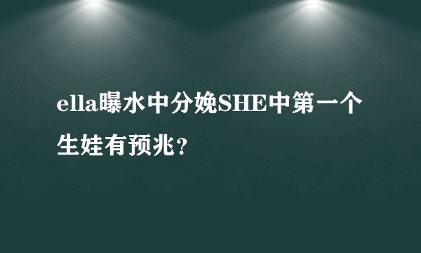 ella曝水中分娩SHE中第一个生娃有预兆?