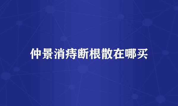 仲景消痔断根散在哪买