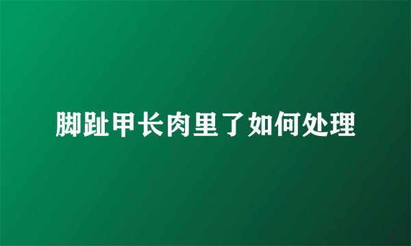 脚趾甲长肉里了如何处理