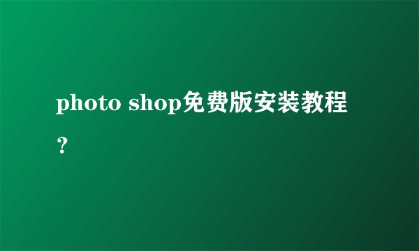 photo shop免费版安装教程？