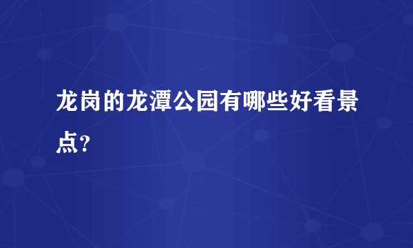 龙岗的龙潭公园有哪些好看景点？