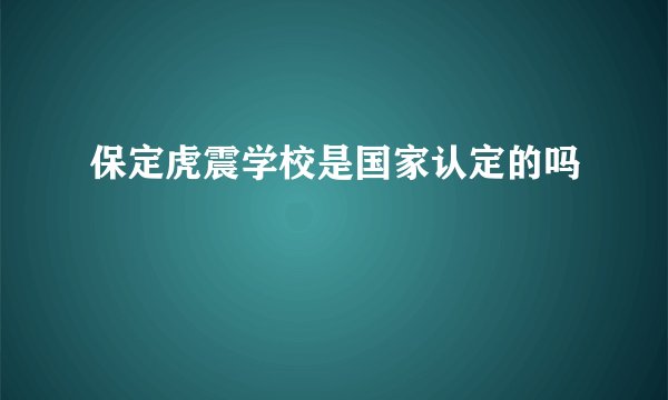 保定虎震学校是国家认定的吗
