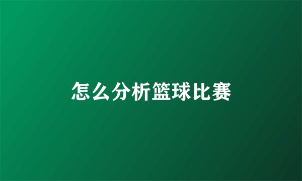 怎么分析篮球比赛