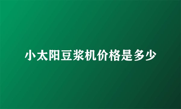 小太阳豆浆机价格是多少
