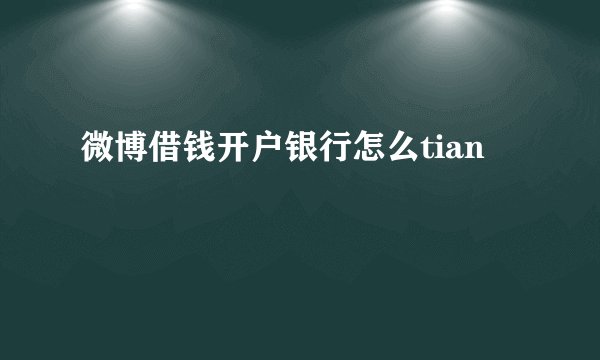 微博借钱开户银行怎么tian