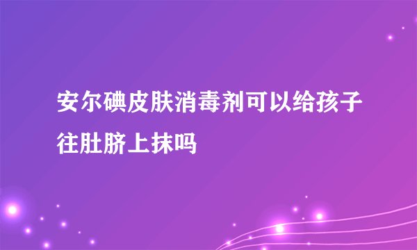 安尔碘皮肤消毒剂可以给孩子往肚脐上抹吗
