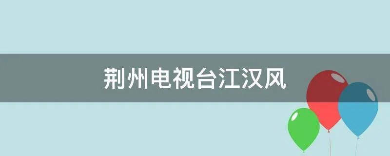 荆州电视台江汉风