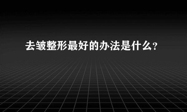 去皱整形最好的办法是什么？