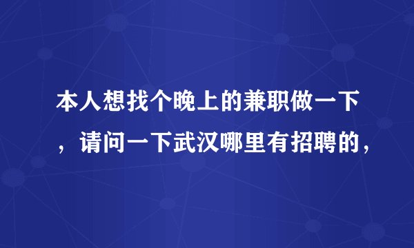 本人想找个晚上的兼职做一下，请问一下武汉哪里有招聘的，