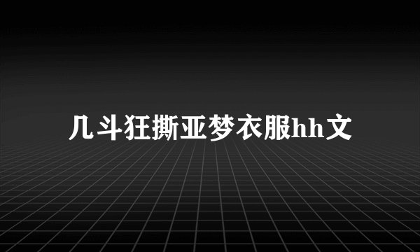 几斗狂撕亚梦衣服hh文