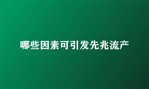 哪些因素可引发先兆流产