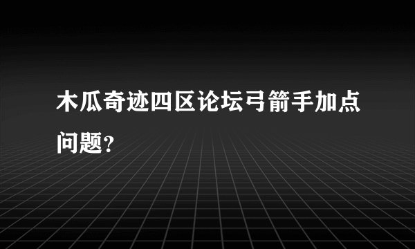 木瓜奇迹四区论坛弓箭手加点问题？