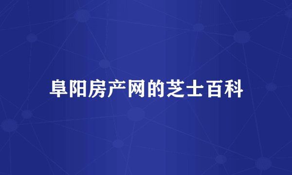 阜阳房产网的芝士百科