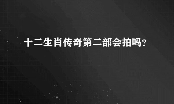 十二生肖传奇第二部会拍吗？