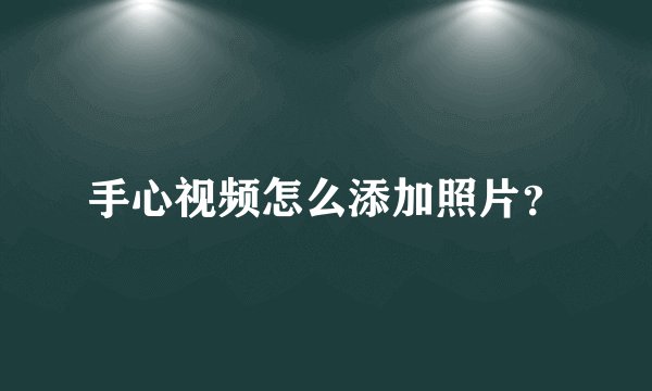 手心视频怎么添加照片？
