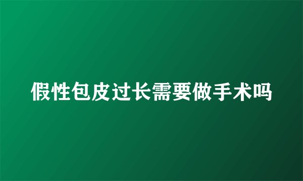 假性包皮过长需要做手术吗