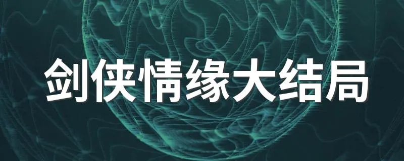 剑侠情缘大结局 你都了解吗