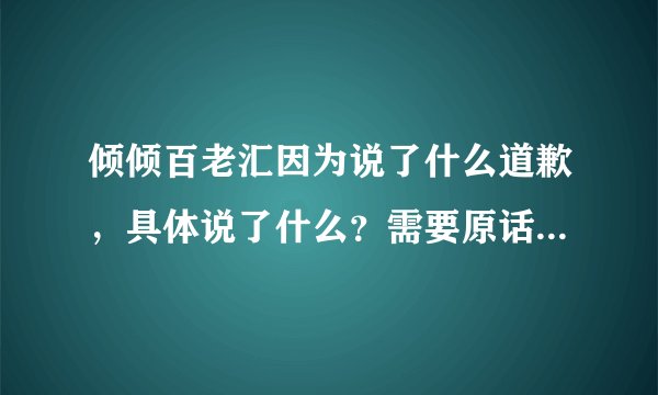 倾倾百老汇因为说了什么道歉,具体说了什么?需要原话,谢谢。