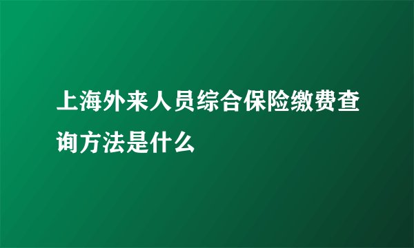 上海外来人员综合保险缴费查询方法是什么