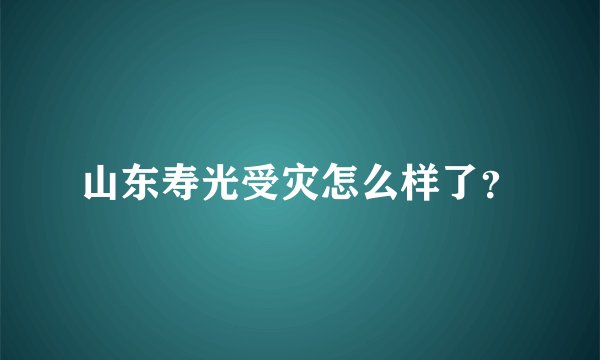 山东寿光受灾怎么样了？